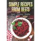 Simple Recipes from Beets: How to Make Quick Food from Beets: Quick-Delicious-Healthy - Paperback