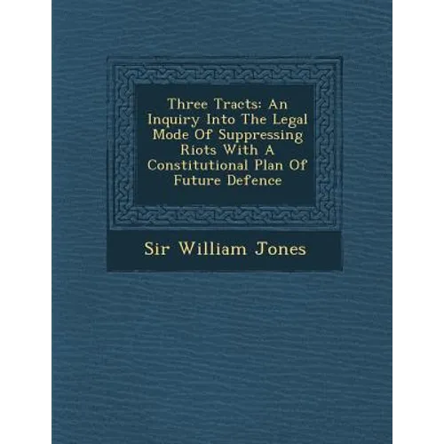 Three Tracts: An Inquiry Into the Legal Mode of Suppressing Riots with a Constitutional Plan of Future Defence - Paperback