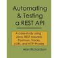 Automating and Testing a REST API: A Case Study in API testing using: Java, REST Assured, Postman, Tracks, cURL and HTTP Proxies - Paperback
