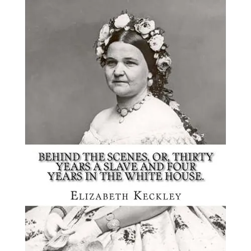 Behind the scenes, or, Thirty years a slave and four years in the White House. By: Elizabeth Keckley (1818-1907).: (autobiography former slave in the - Paperback