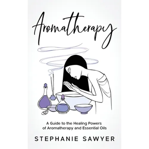Aromatherapy: A Guide to the Healing Powers of Aromatherapy and Essential Oils - Hardcover