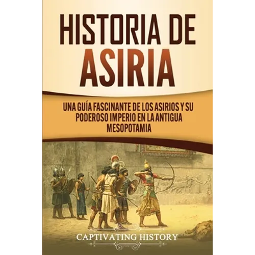 Historia de Asiria: Una guía fascinante de los asirios y su poderoso imperio en la antigua Mesopotamia - Paperback