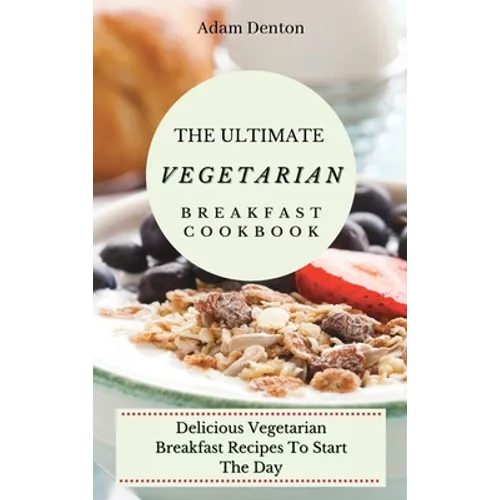 The Ultimate Vegetarian Breakfast Cookbook: Delicious Vegetarian Breakfast Recipes To Start The Day - Hardcover