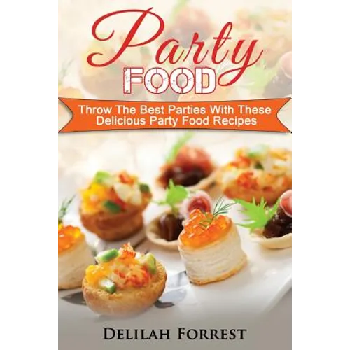 Party Food: Present Delicious Party Food For Your Dinner Parties Or Family Gatherings, Serve Incredible Finger Foods and Mini Hors - Paperback