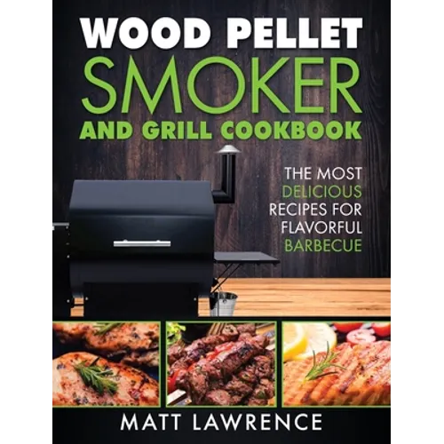 Wood Pellet Smoker and Grill Cookbook: The Most Delicious Recipes for Flavorful Barbecue - Hardcover
