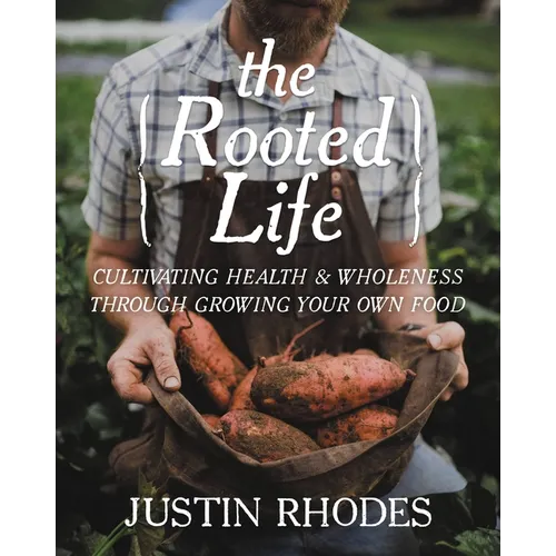 The Rooted Life: Cultivating Health and Wholeness Through Growing Your Own Food - Hardcover