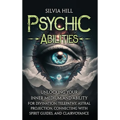 Psychic Abilities: Unlocking Your Inner Medium and Ability for Divination, Telepathy, Astral Projection, Connecting with Spirit Guides, and Clairvoyan - Hardcover