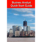 Business Analyst Quick Start Guide -- A Roadmap for Career Growth in the Information Technology Field of Business Analysis ( Related to Software Requi - Paperback
