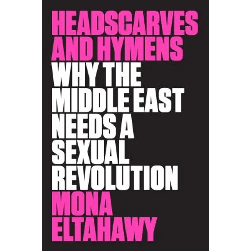 Headscarves and Hymens: Why the Middle East Needs a Sexual Revolution - Paperback