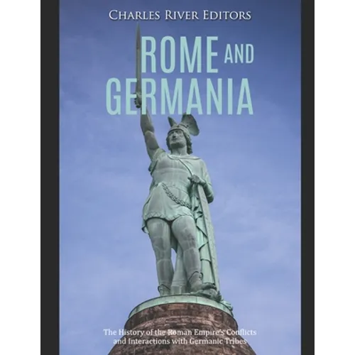 Rome and Germania: The History of the Roman Empire's Conflicts and Interactions with Germanic Tribes - Paperback