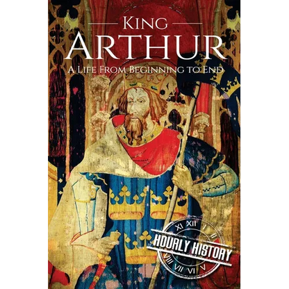 King Arthur: A Life From Beginning to End - Paperback