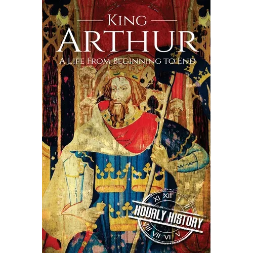 King Arthur: A Life From Beginning to End - Paperback