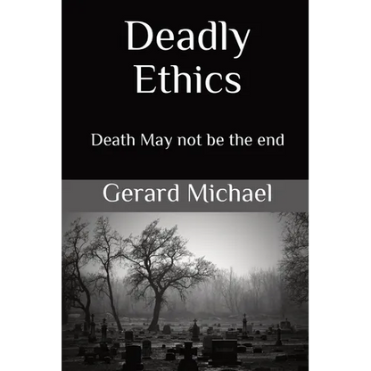Deadly Ethics: Death May Not Be The End - Paperback