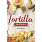 Tasty Tortilla Recipes: Turn Flour Tortillas into Amazing Snacks - Paperback