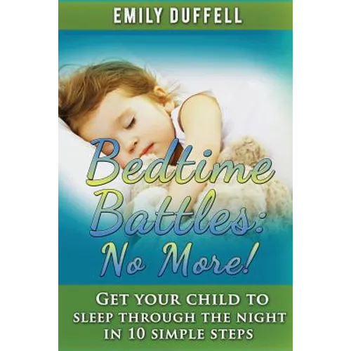 Bedtime Battles: No More: Get Your Child to Sleep Through the Night in 10 Simple Steps - Paperback