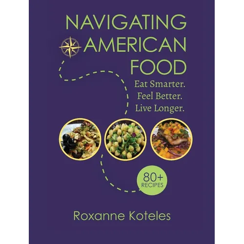 Navigating American Food: Eat Smarter. Feel Better. Live Longer. - Hardcover