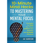 10-Minute Mind Hacks To Mastering Your Mental Focus: Strategies To Train Your Focus, Improve Your Attention And Increase Efficiency - Paperback
