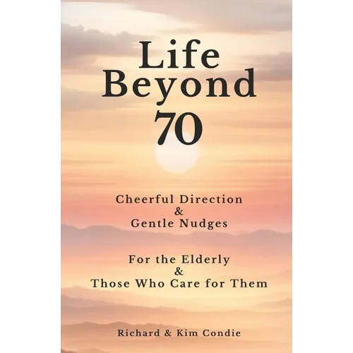 Life Beyond 70: Cheerful Direction & Gentle Nudges For the Elderly & Those Who Care for Them - Paperback