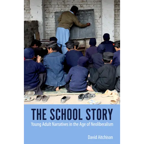 The School Story: Young Adult Narratives in the Age of Neoliberalism - Paperback