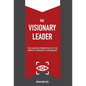 The Visionary Leader: The Success Principles of the World's Greatest Visionaries - Hardcover