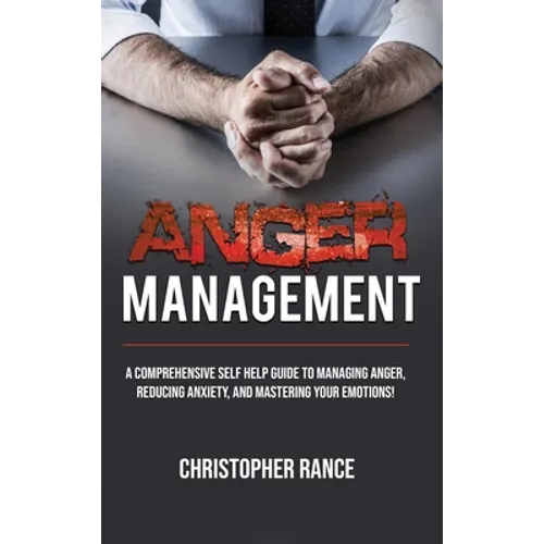 Anger Management: A comprehensive self-help guide to managing anger, reducing anxiety, and mastering your emotions! - Hardcover