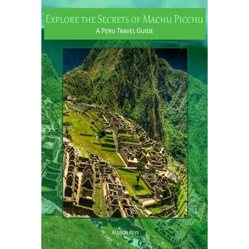 Explore the Secrets of Machu Picchu A Peru Travel Guide - Paperback