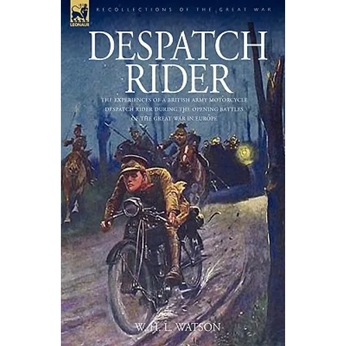 Despatch Rider: The Experiences of a British Army Motorcycle Despatch Rider During the Opening Battles of the Great War in Europe - Paperback