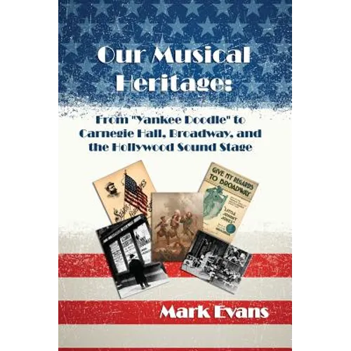 Our Musical Heritage: From "Yankee Doodle" to Carnegie Hall, Broadway, and the Hollywood Sound Stage - Hardcover