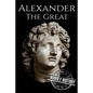 Alexander the Great: A Life From Beginning to End - Paperback