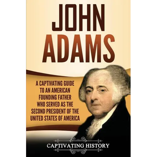John Adams: A Captivating Guide to an American Founding Father Who Served as the Second President of the United States of America - Paperback