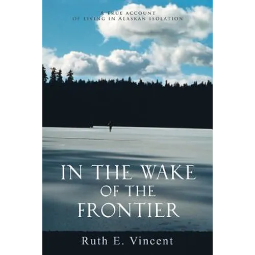 In the Wake of the Frontier: A True Account of Living in Alaskan Isolation - Paperback