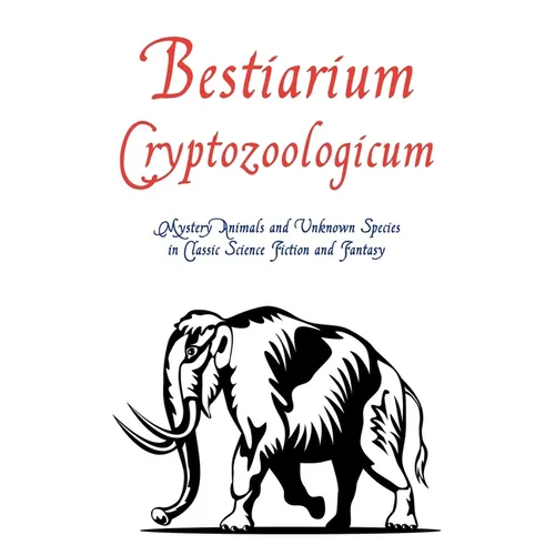 Bestiarium Cryptozoologicum: Mystery Animals and Unknown Species in Classic Science Fiction and Fantasy - Paperback