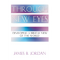 Through New Eyes: Developing a Biblical View of the World - Paperback