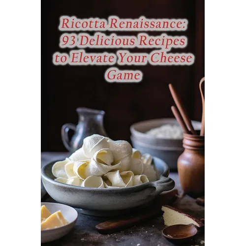 Ricotta Renaissance: 93 Delicious Recipes to Elevate Your Cheese Game - Paperback