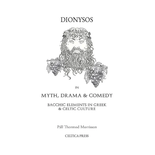Dionysos in Myth, Drama & Comedy: Bacchic Elements in Greek & Celtic Culture - Paperback