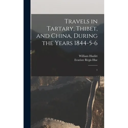 Travels in Tartary, Thibet, and China, During the Years 1844-5-6: 1 - Hardcover