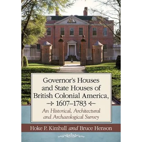 Governor's Houses and State Houses of British Colonial America, 1607-1783: An Historical, Architectural and Archaeological Survey - Paperback