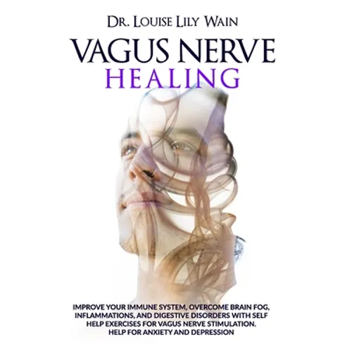 Vagus Nerve Healing: Improve Your Immune System, Overcome Brain Fog, Inflammations, and Digestive Disorders with Self Help Exercises for Va - Paperback