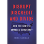 Disrupt, Discredit, and Divide: How the New FBI Damages Democracy - Hardcover