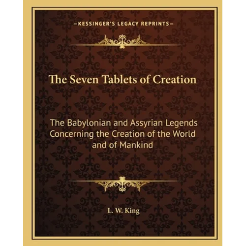 The Seven Tablets of Creation: The Babylonian and Assyrian Legends Concerning the Creation of the World and of Mankind - Paperback