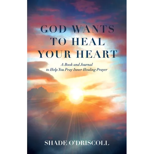 God Wants to Heal Your Heart: A Book and Journal to Help You Pray Inner Healing Prayer - Paperback