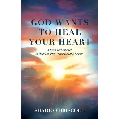 God Wants to Heal Your Heart: A Book and Journal to Help You Pray Inner Healing Prayer - Paperback