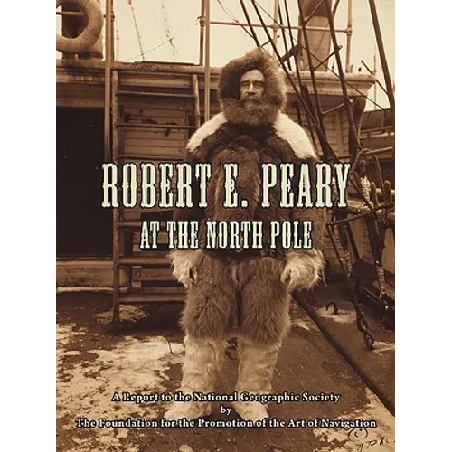Robert E. Peary at the North Pole: A Report to the National Geographic Society by The Foundation for the Promotion of the Art of Navigation - Paperback