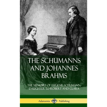 The Schumanns and Johannes Brahms: The Memoirs of Eugenie Schumann, Daughter to Robert and Clara (Hardcover) - Hardcover