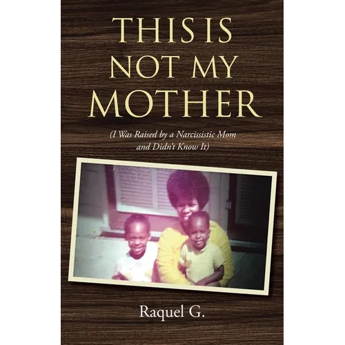 This Is Not My Mother: (I Was Raised by a Narcissistic Mom and Didn't Know It) - Paperback