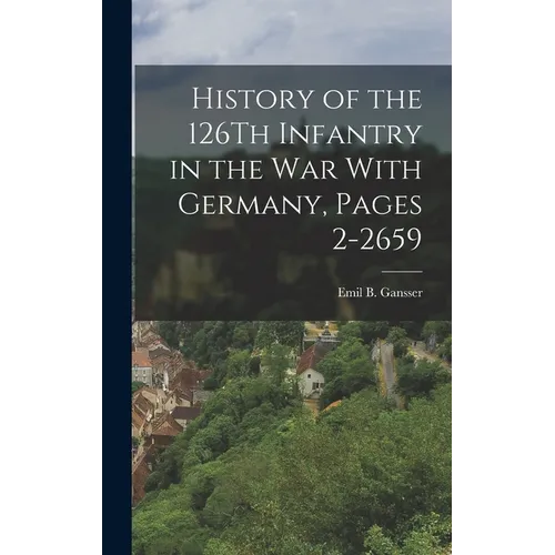 History of the 126Th Infantry in the War With Germany, Pages 2-2659 - Hardcover