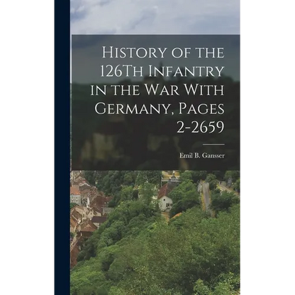 History of the 126Th Infantry in the War With Germany, Pages 2-2659 - Hardcover