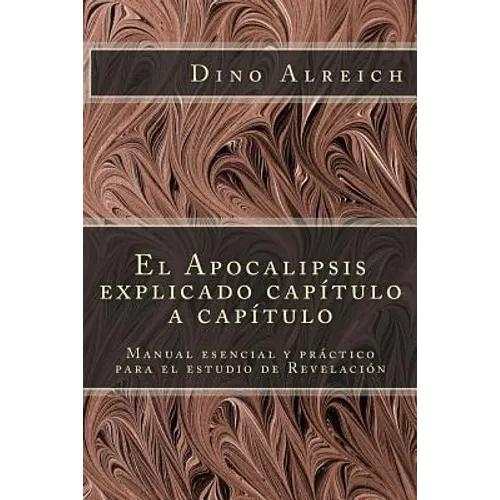 El Apocalipsis explicado capítulo a capítulo: Manual esencial y práctico para el estudio de Revelación - Paperback