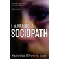 I Married a Sociopath: Taken to the Edge of Insanity, my Survival Unexpected - Paperback