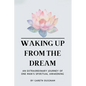 Waking Up From The Dream: An extraordinary journey of one man's spiritual awakening. - Paperback